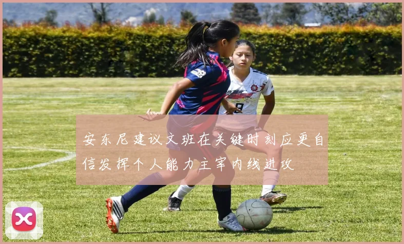 安东尼建议文班在关键时刻应更自信发挥个人能力主宰内线进攻