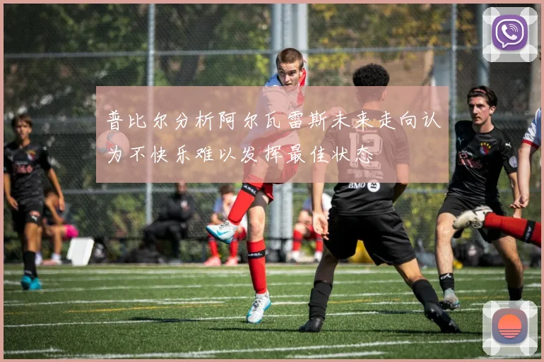 普比尔分析阿尔瓦雷斯未来走向认为不快乐难以发挥最佳状态