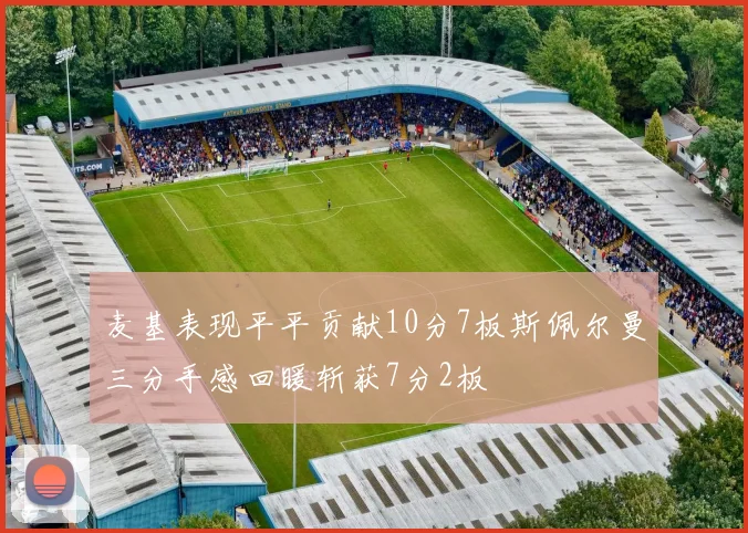 麦基表现平平贡献10分7板斯佩尔曼三分手感回暖斩获7分2板