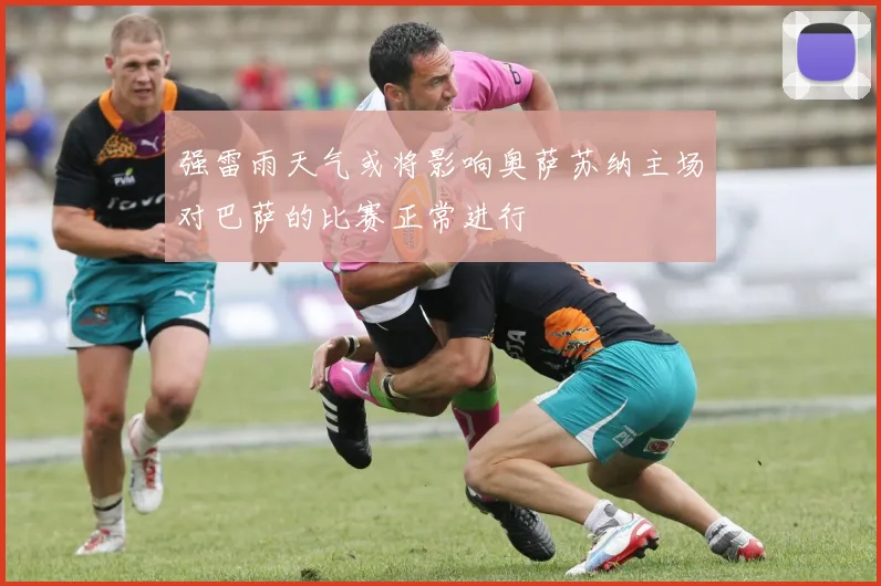 强雷雨天气或将影响奥萨苏纳主场对巴萨的比赛正常进行