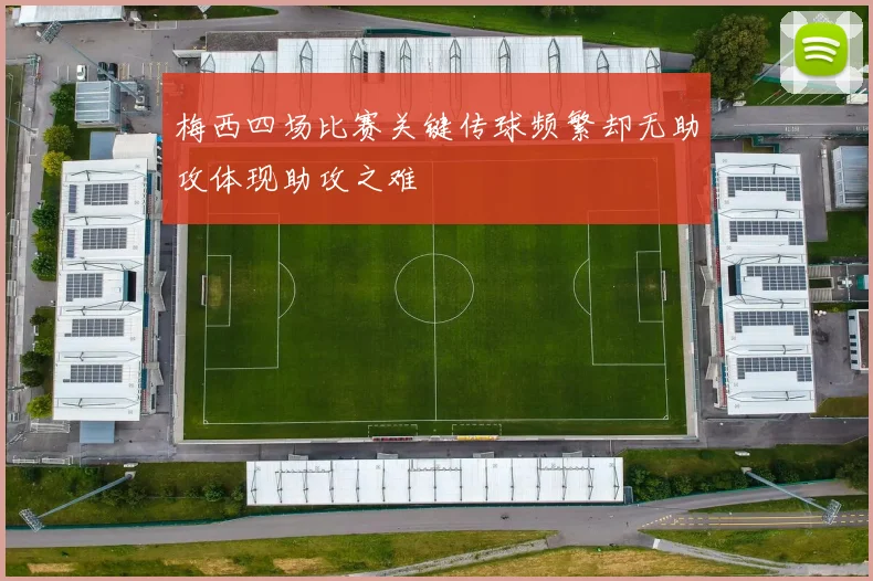 梅西四场比赛关键传球频繁却无助攻体现助攻之难