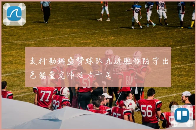 麦科勒姆盛赞球队九连胜称防守出色能量充沛活力十足
