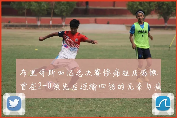 布里奇斯回忆总决赛惨痛经历感慨曾在2-0领先后连输四场的无奈与痛苦