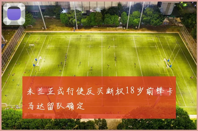 米兰正式行使反买断权18岁前锋卡马达留队确定