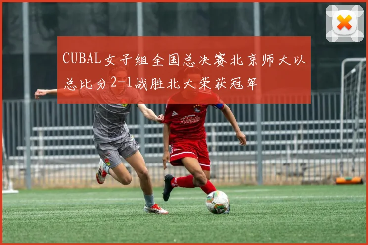 CUBAL女子组全国总决赛北京师大以总比分2-1战胜北大荣获冠军