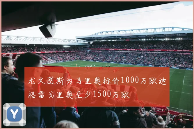尤文图斯为马里奥标价1000万欧迪格雷戈里奥至少1500万欧