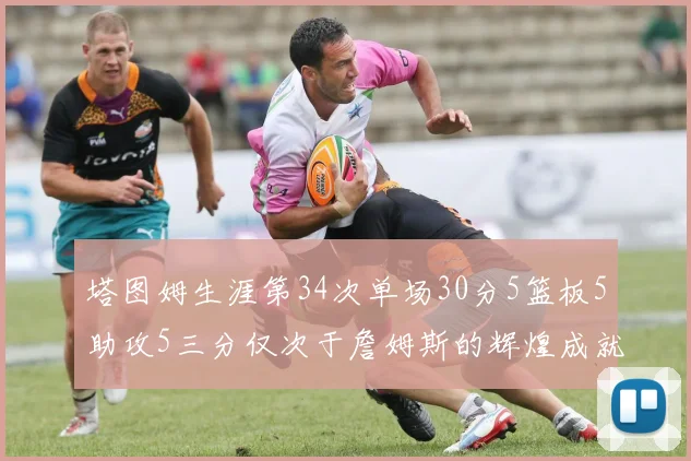 塔图姆生涯第34次单场30分5篮板5助攻5三分仅次于詹姆斯的辉煌成就