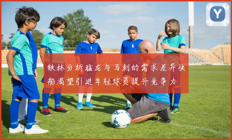 铁林分析猛龙与马刺的需求差异快船渴望引进年轻球员提升竞争力