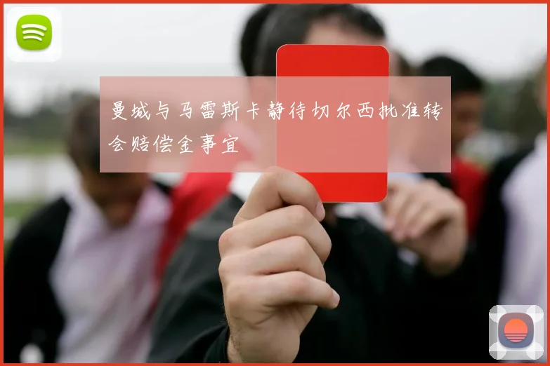 曼城与马雷斯卡静待切尔西批准转会赔偿金事宜