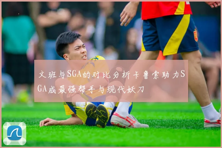 文班与SGA的对比分析卡鲁索助力SGA成最强帮手与现代妖刀